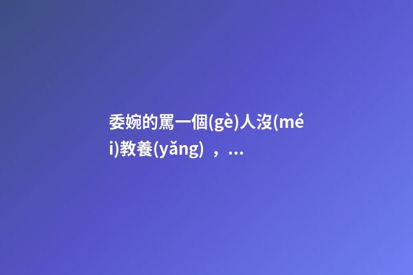 委婉的罵一個(gè)人沒(méi)教養(yǎng)，脾氣不好性子傲